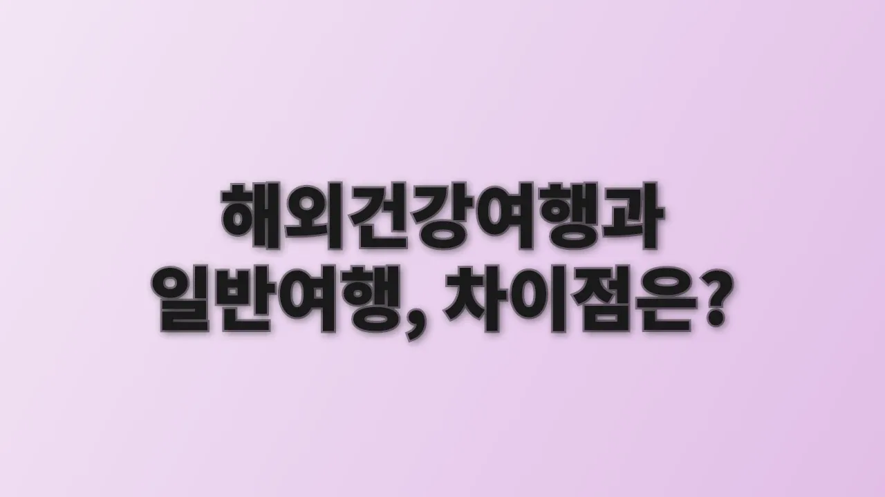 해외건강여행과 일반여행, 차이점은?